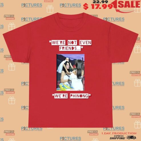 We're Not Even Friends We're Phinong Phinongnotmarried T Shirt