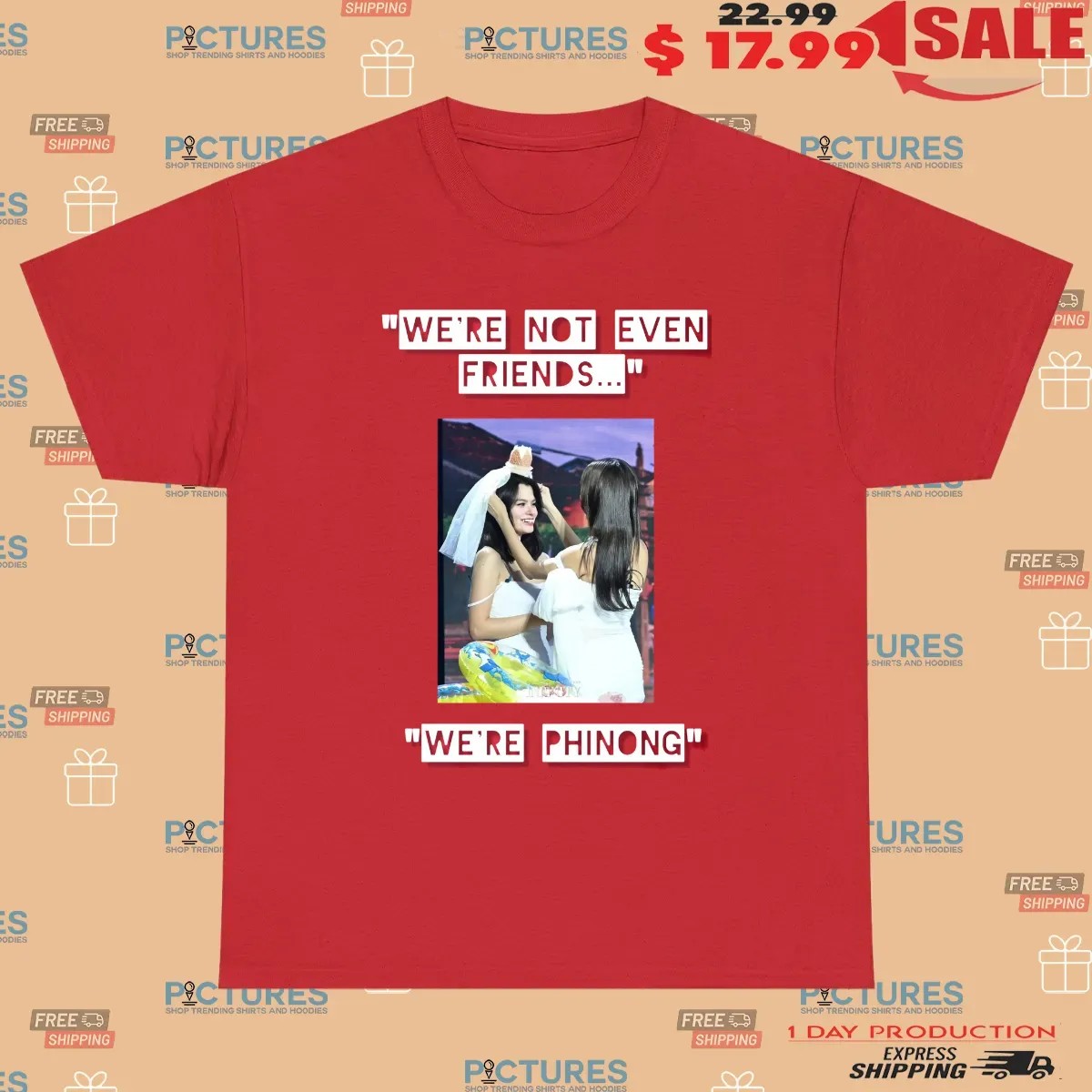 We're Not Even Friends We're Phinong Phinongnotmarried T Shirt