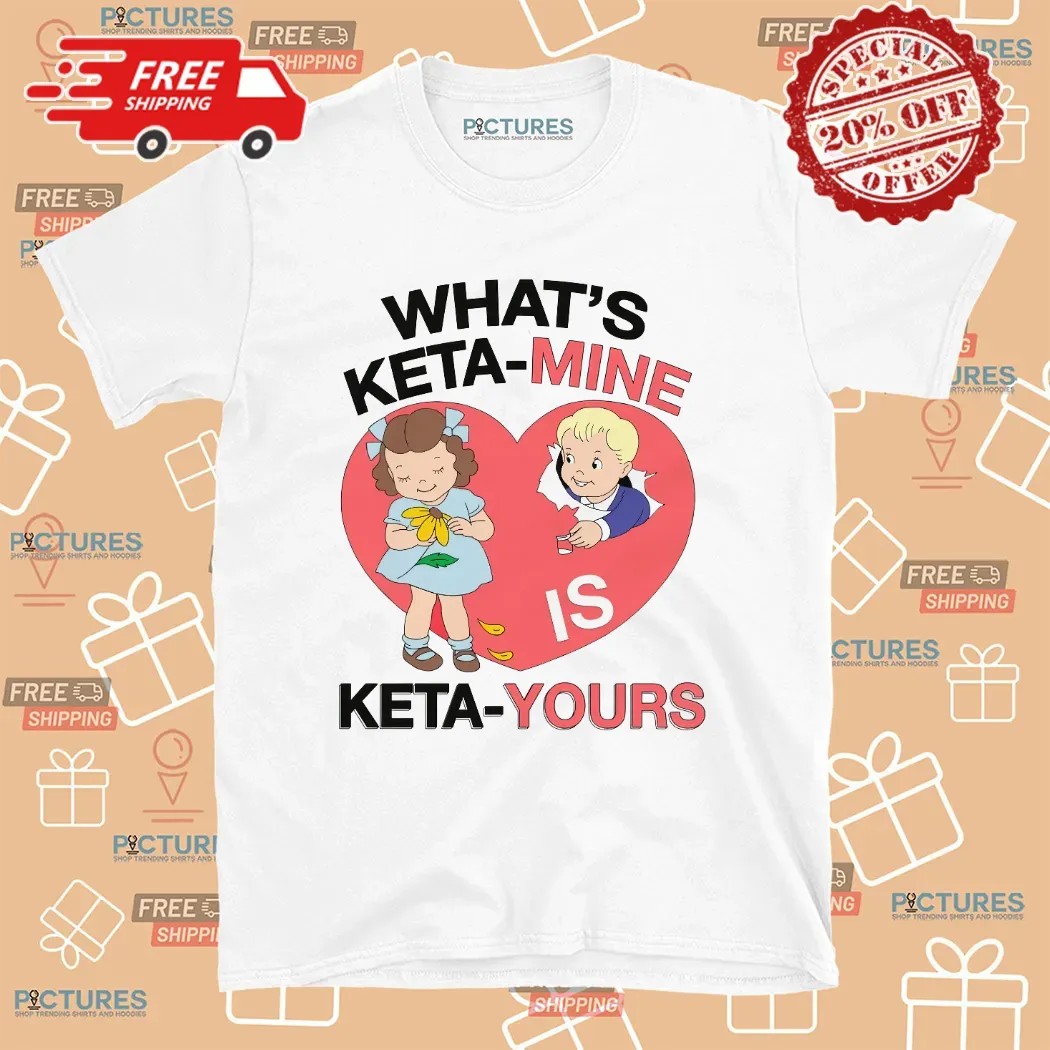 What's Ketamine Is Keta-Yours Meme T Shirt