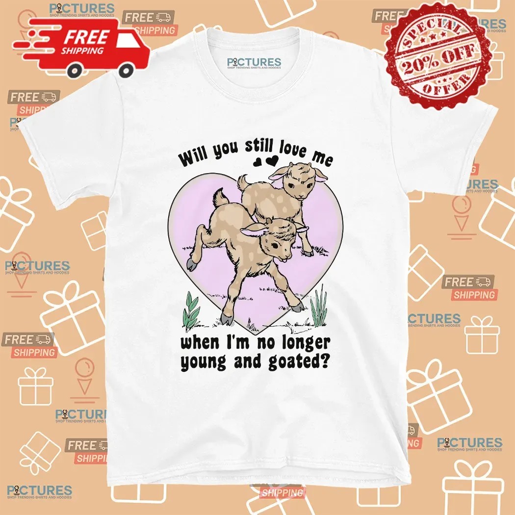 Will You Still Love Me When I'm No Longer Young And Goated Lana Del Rey Parody T Shirt