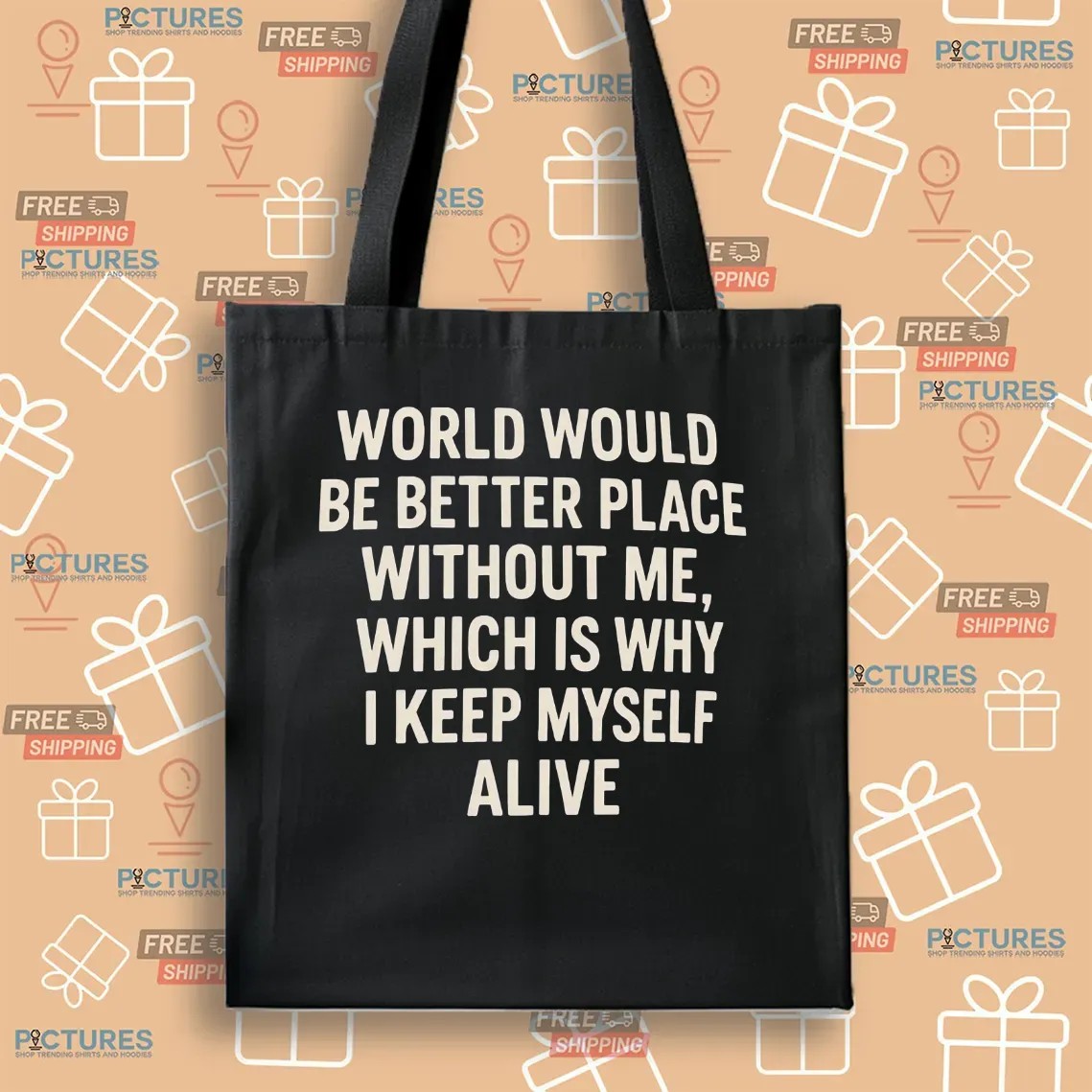 World Would Be Better Place Without Me Which Is Why I Keep Myself Alive T Shirt