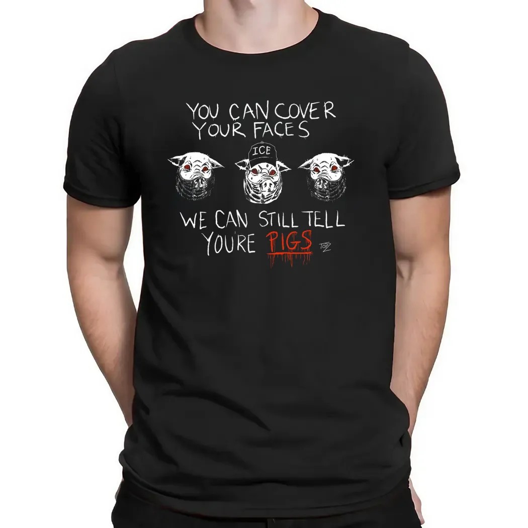 You Can Cover Your Faces We Can Still Tell You're Pigs ICE T Shirt