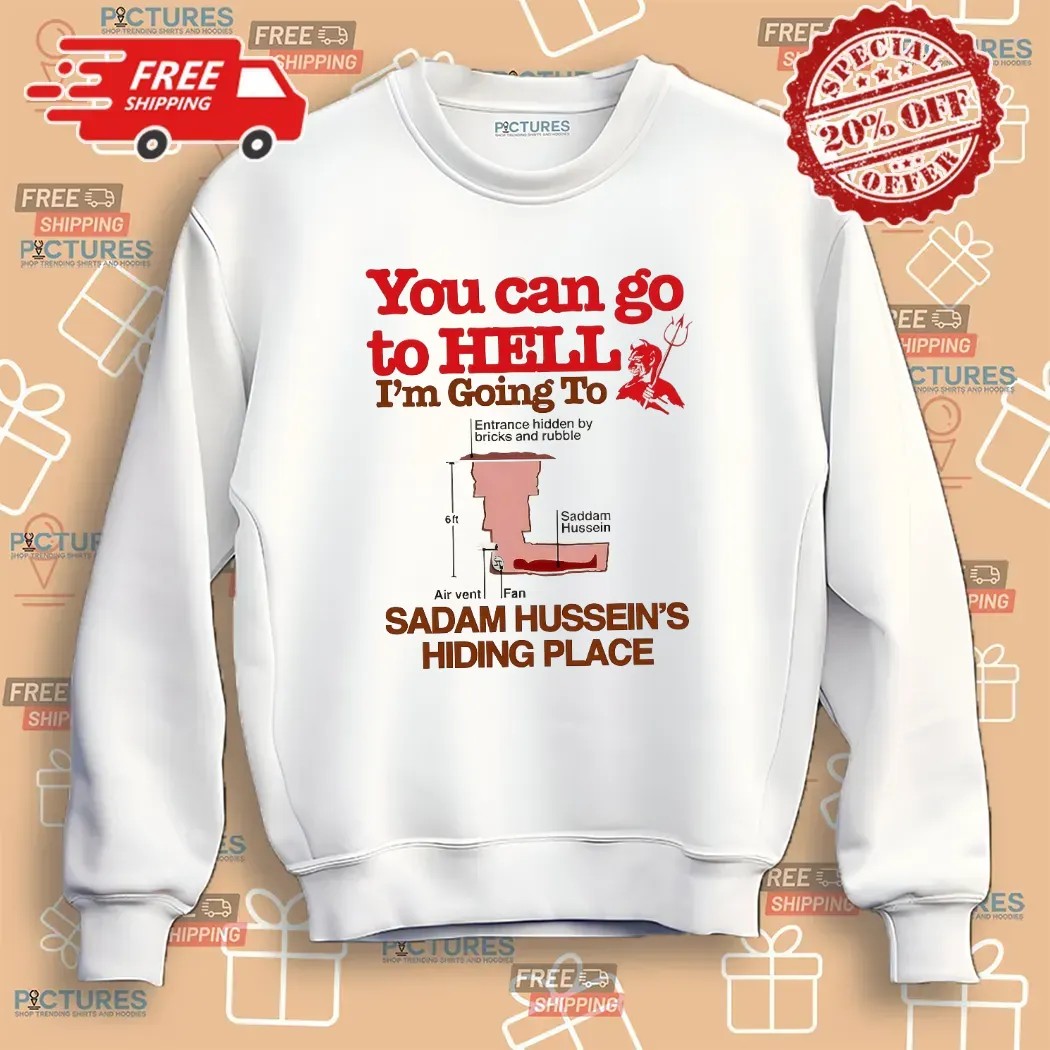 You Can Go To Hell I’m Going To Saddam Hussein’s Hiding Place Meme T Shirt
