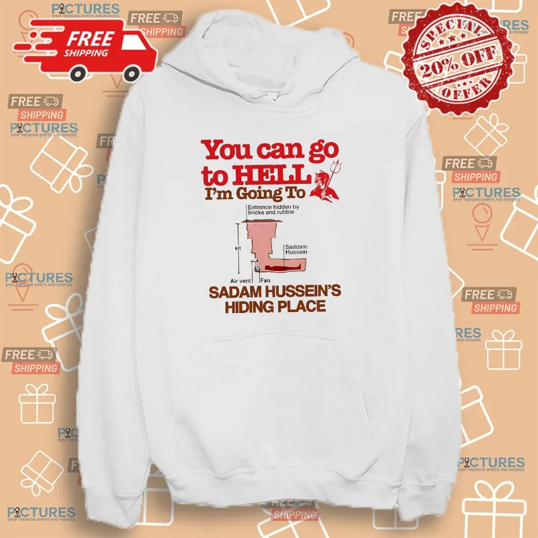 You Can Go To Hell I’m Going To Saddam Hussein’s Hiding Place Meme T Shirt