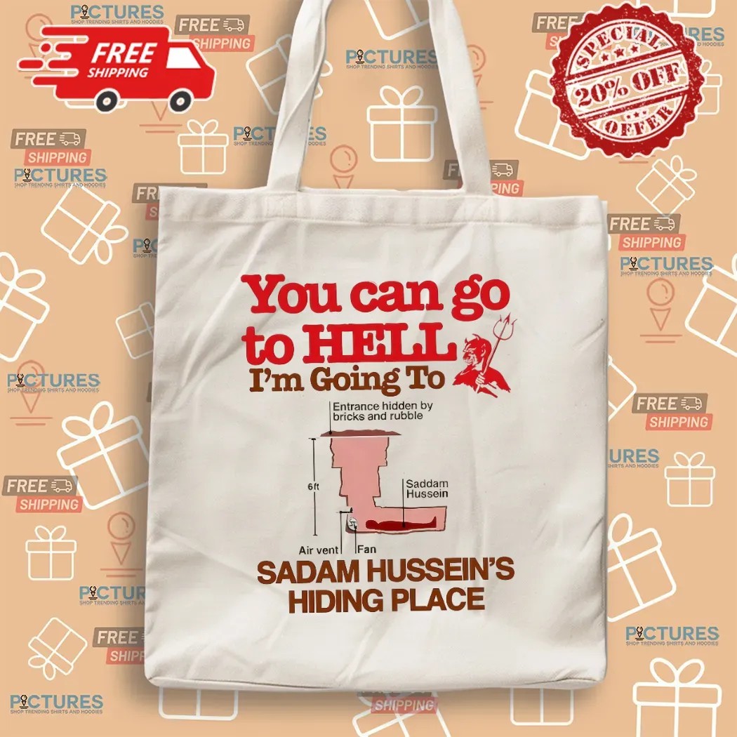 You Can Go To Hell I’m Going To Saddam Hussein’s Hiding Place Meme T Shirt