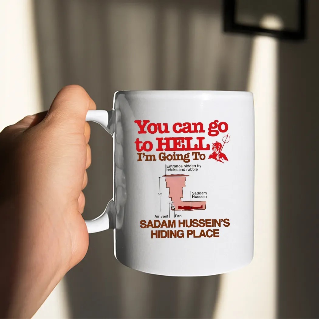 You Can Go To Hell I’m Going To Saddam Hussein’s Hiding Place Meme T Shirt