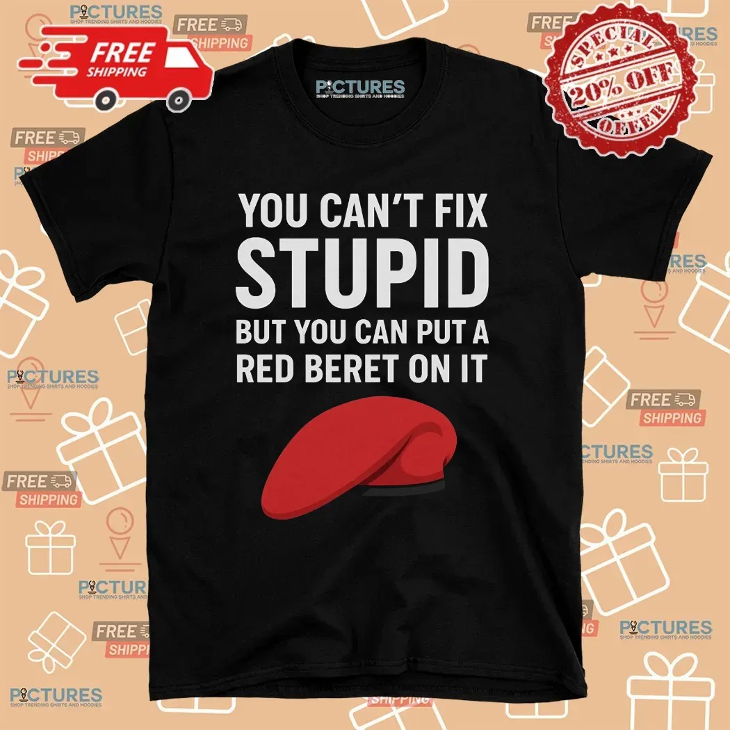 You Can't Fix Stupid But You Can Put A Red Beret On It T Shirt