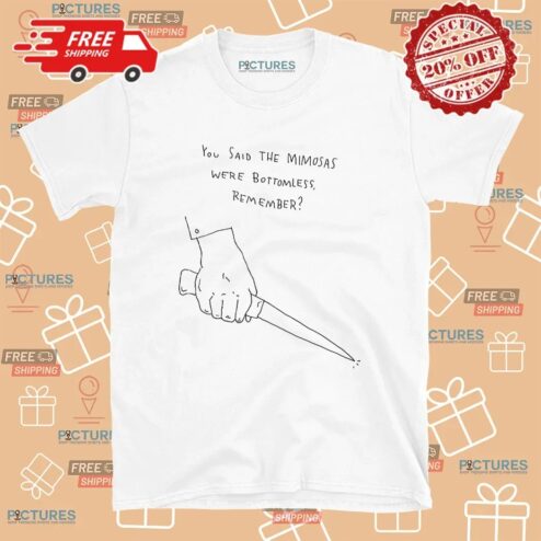 You Said The Mimosas Were Bottomless Remember T Shirt
