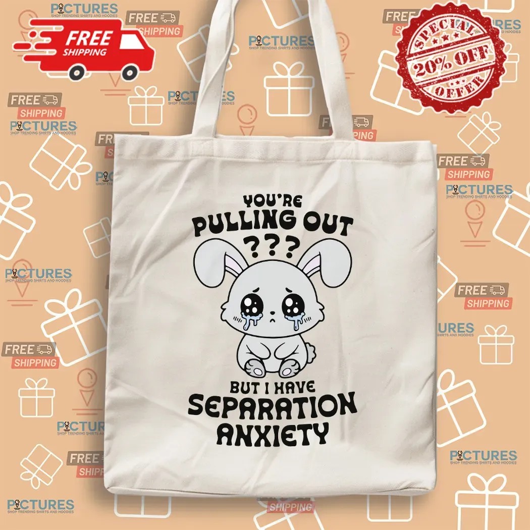 You're Pulling Out But I Have Separation Anxiety Bunny T Shirt