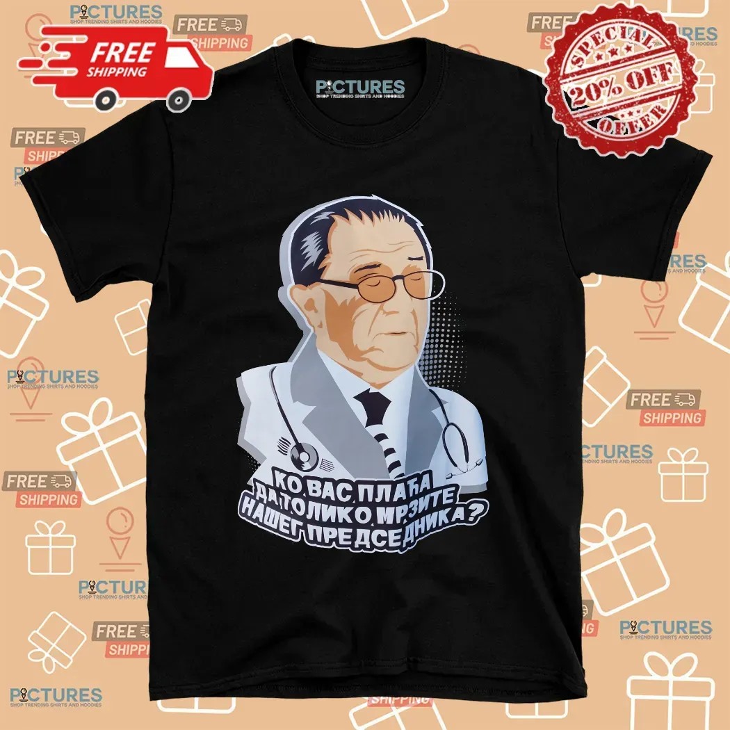 Ко вас плаћа да толико мрзите нашег председника Who Pays You To Hate Our President Satirical T Shirt