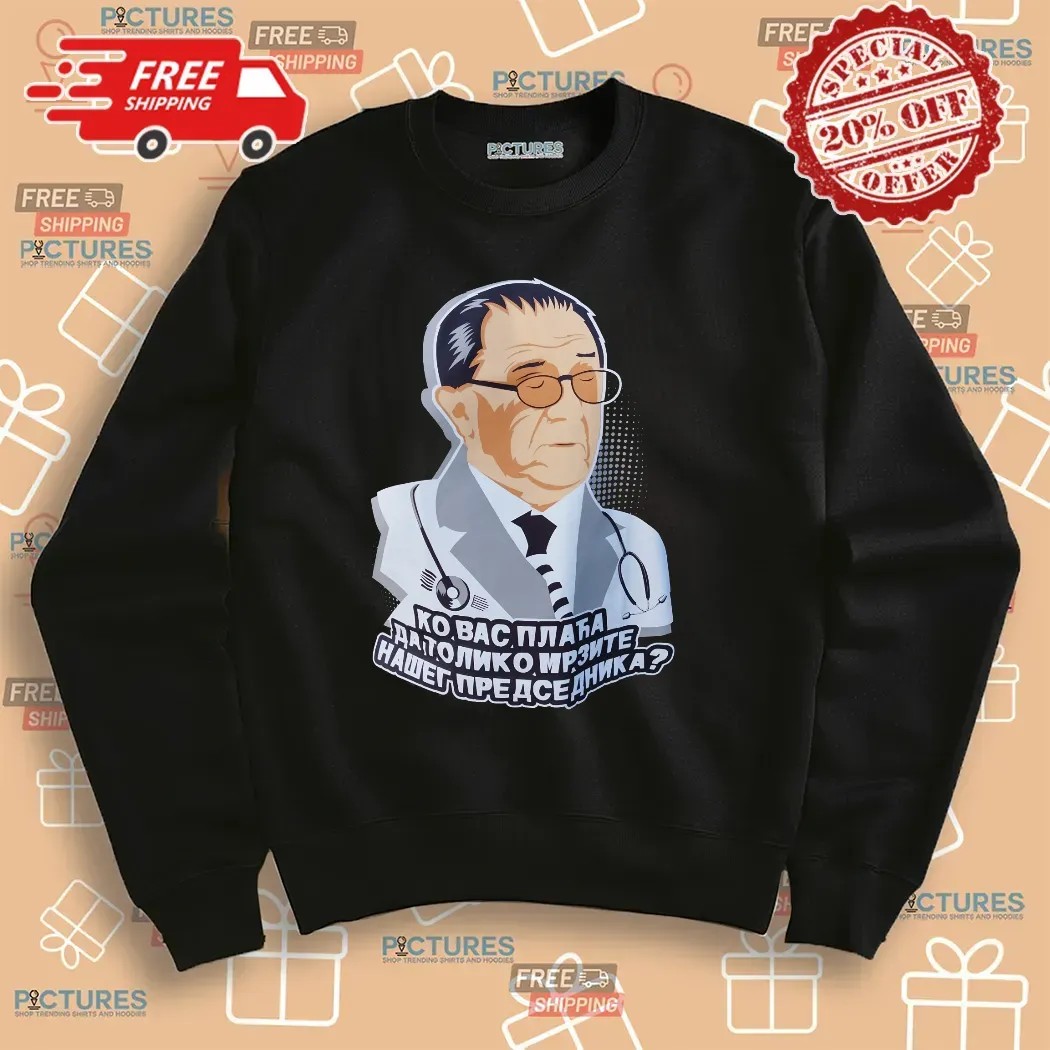 Ко вас плаћа да толико мрзите нашег председника Who Pays You To Hate Our President Satirical T Shirt