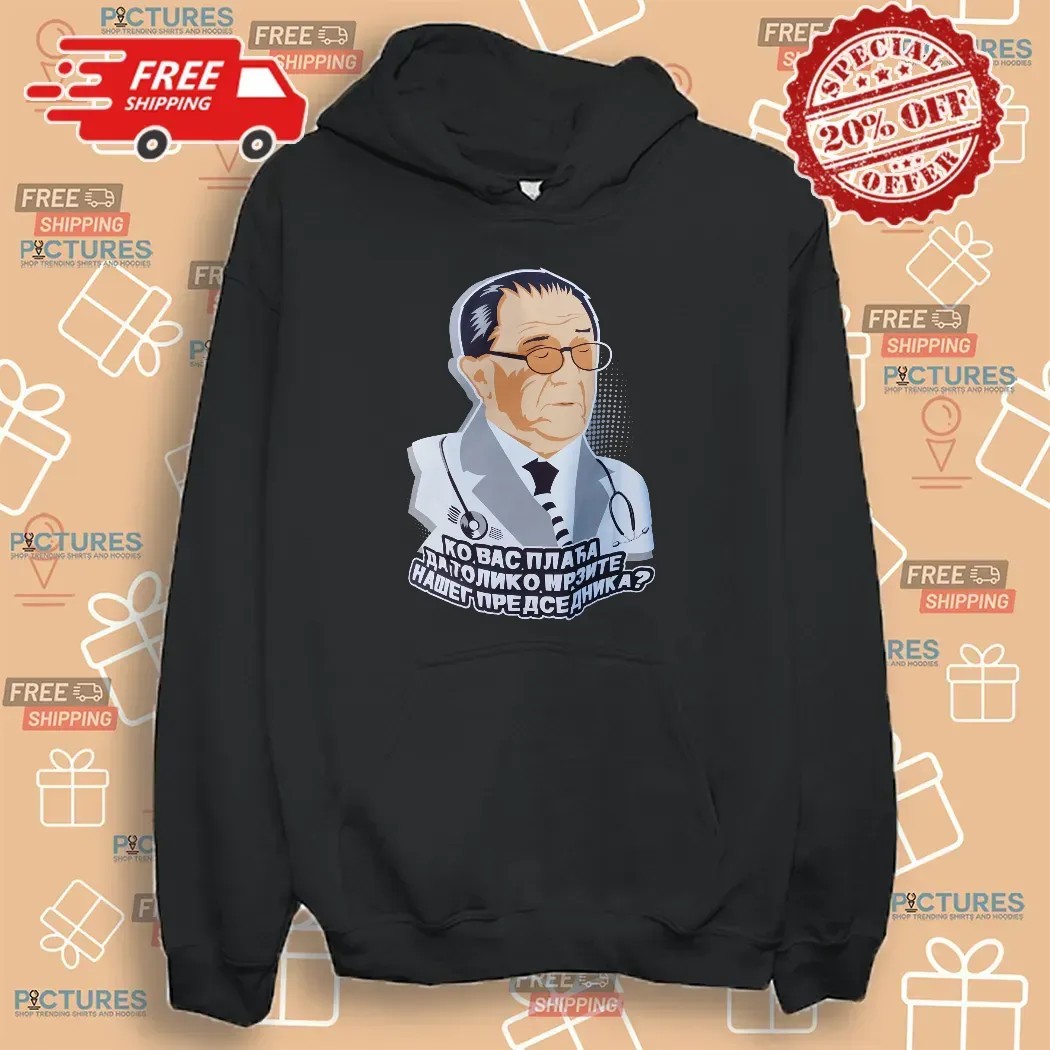 Ко вас плаћа да толико мрзите нашег председника Who Pays You To Hate Our President Satirical T Shirt