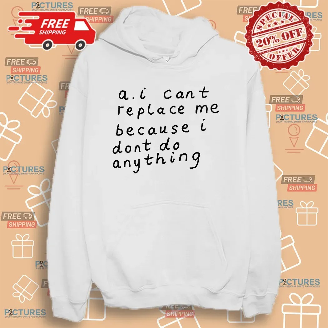 AI Can’t Replace Me Because I Don’t Do Anything Meme T Shirt