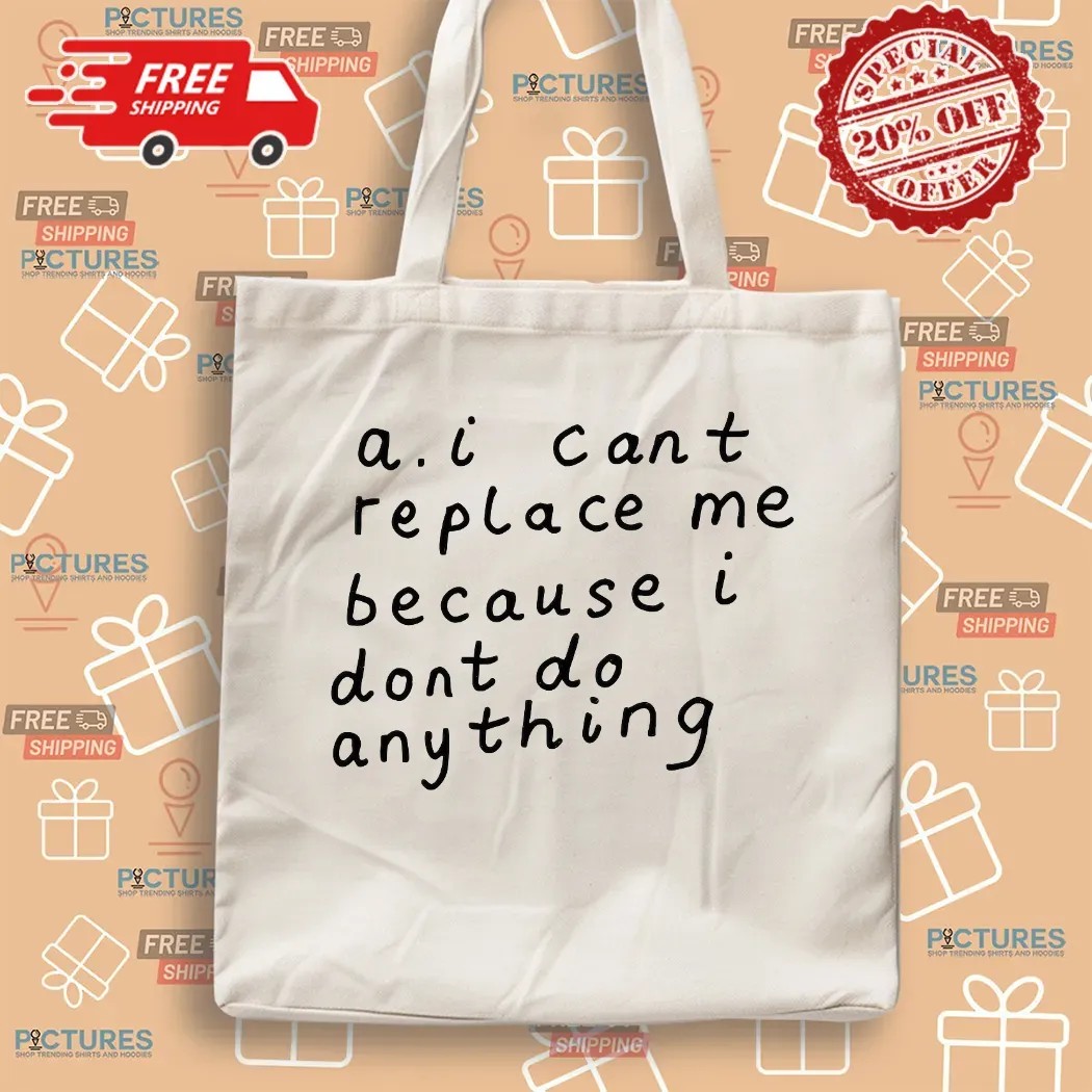 AI Can’t Replace Me Because I Don’t Do Anything Meme T Shirt