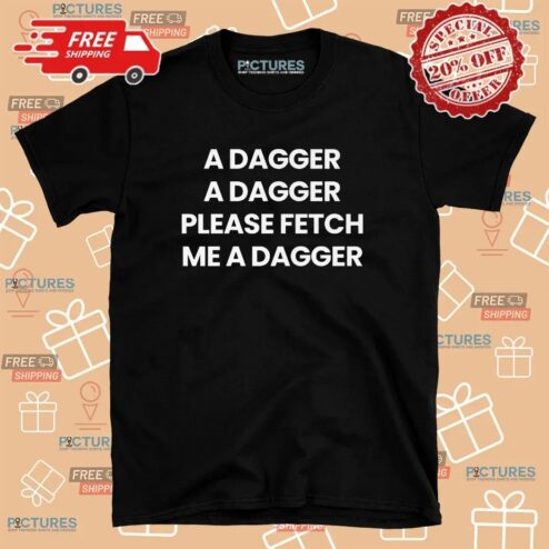 A Dagger A Dagger Please Fetch Me A Dagger T Shirt