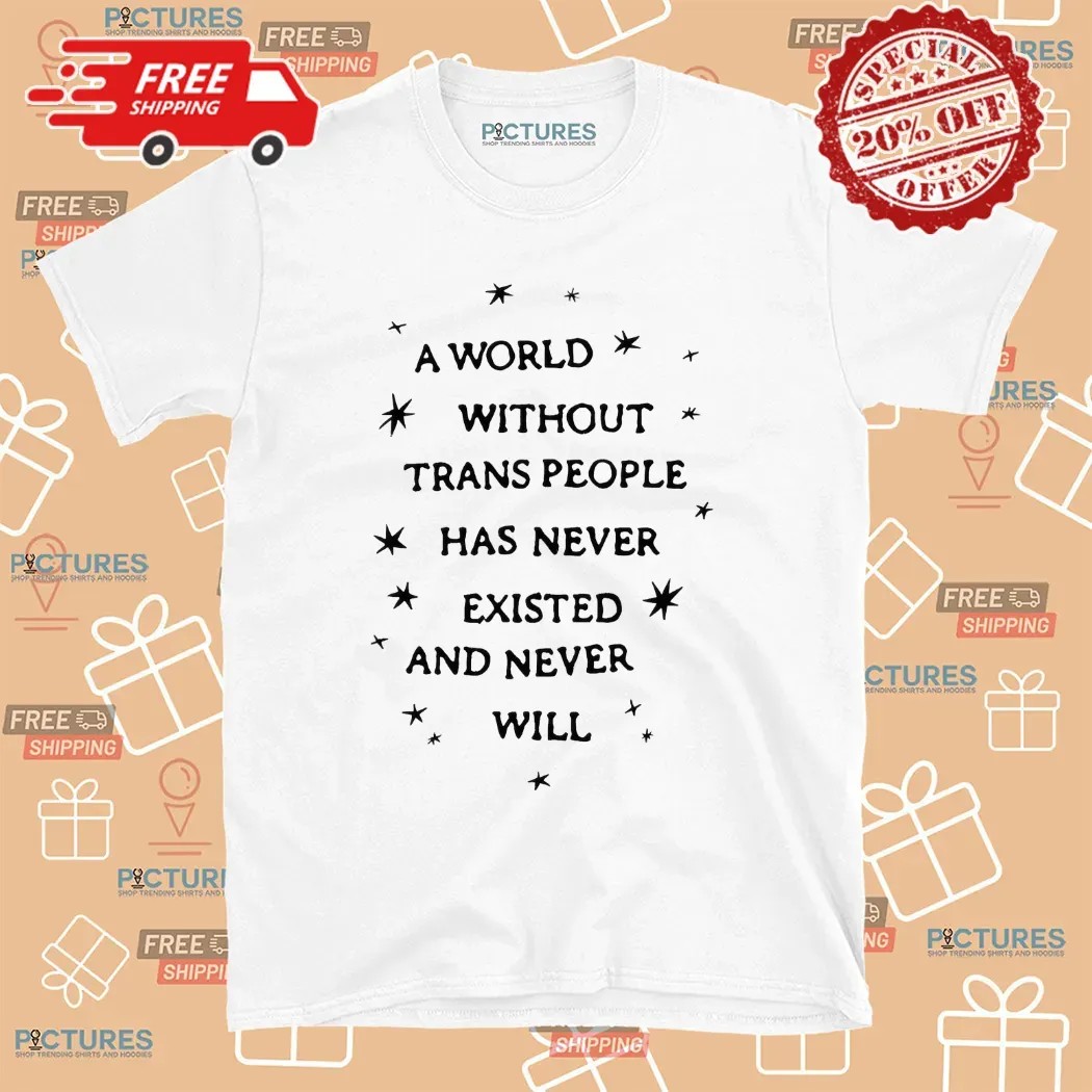 A World Without Trans People Has Never Existed And Never Will Pride T Shirt