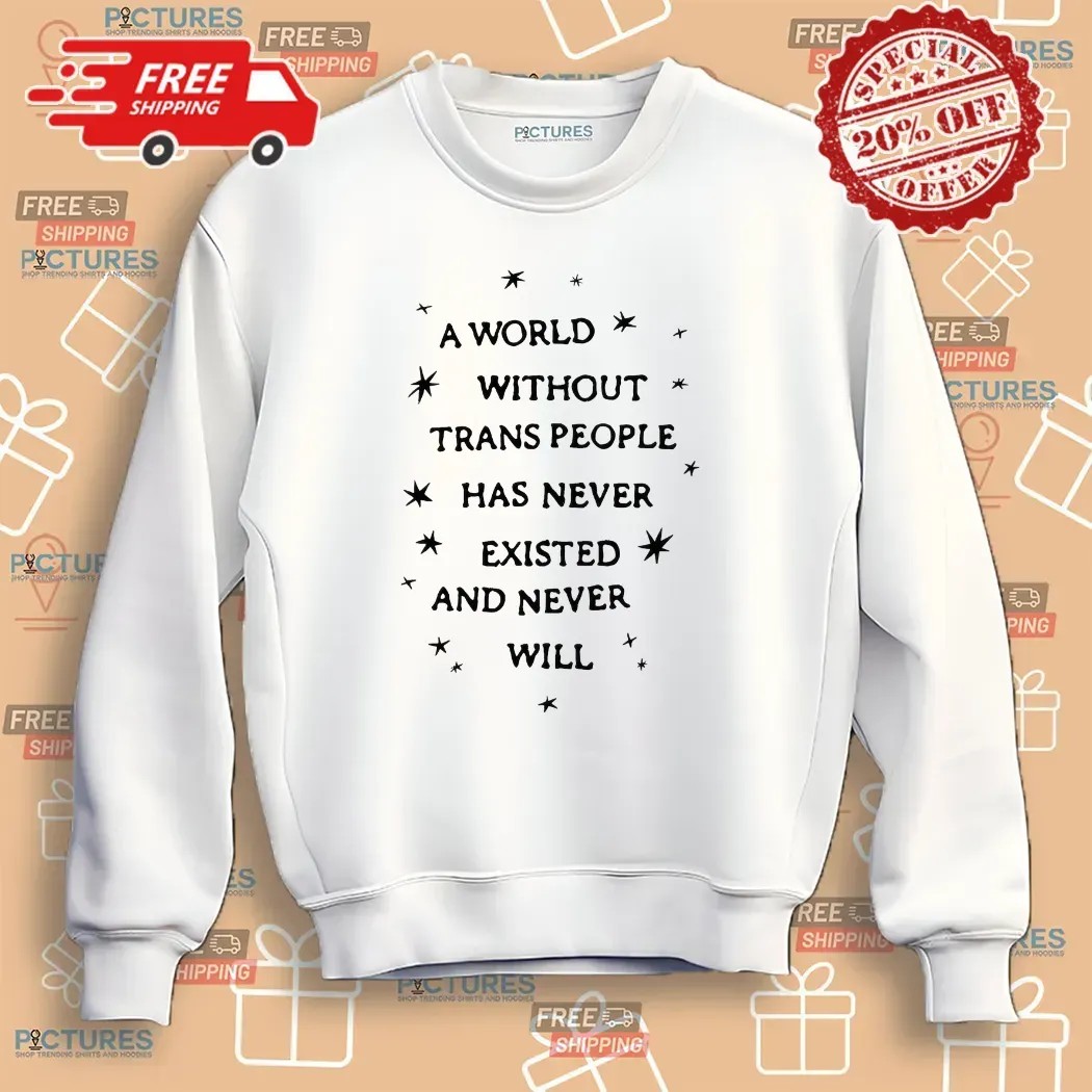 A World Without Trans People Has Never Existed And Never Will Pride T Shirt