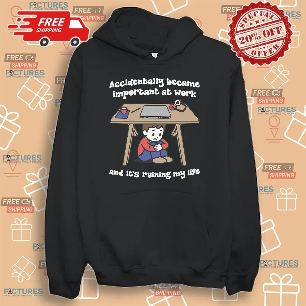 Accidentally Became Important At Work And It's Ruining My Life T Shirt