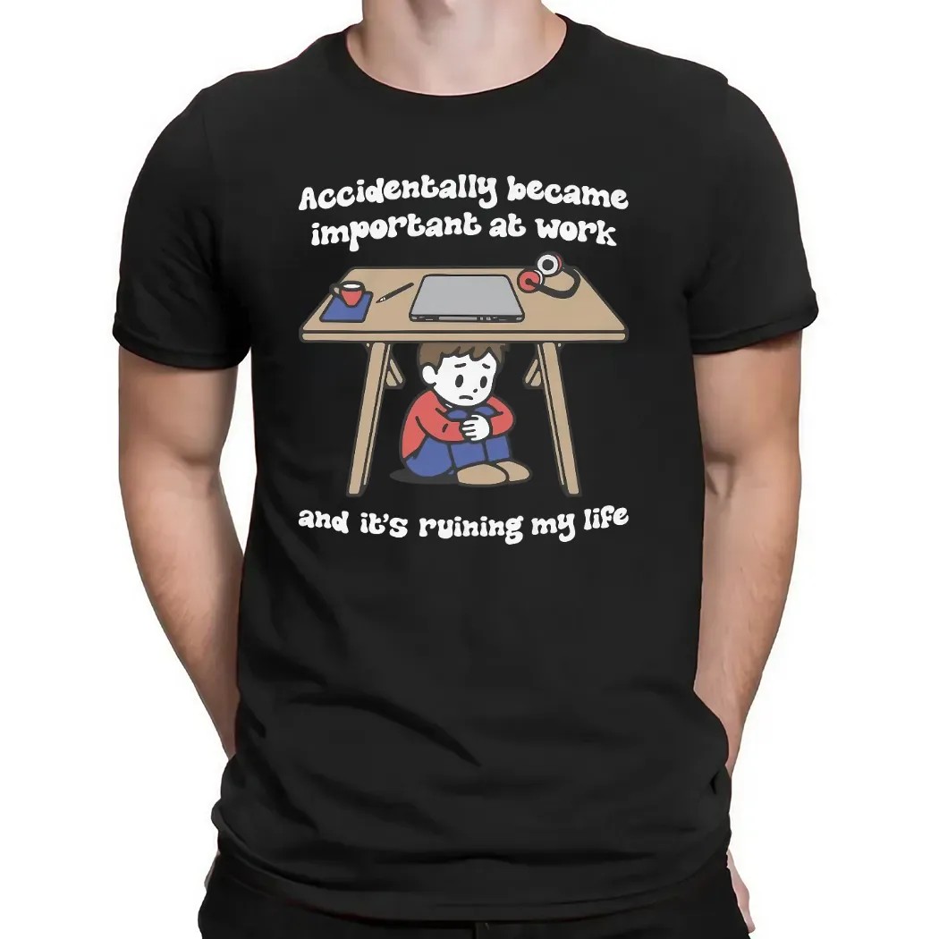 Accidentally Became Important At Work And It's Ruining My Life T Shirt