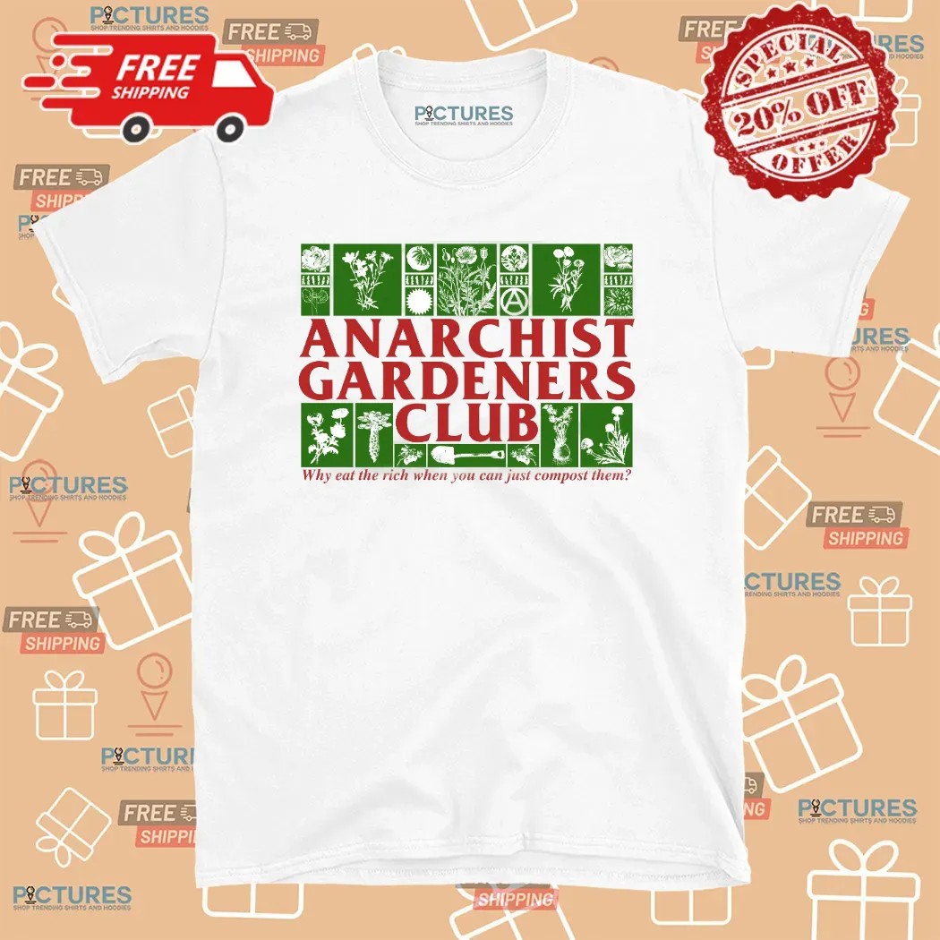 Anarchist Gardeners Club Why Eat The Rich When You Can Just Compost Them T Shirt