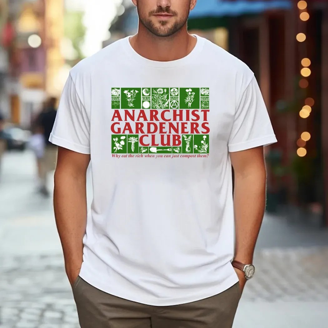 Anarchist Gardeners Club Why Eat The Rich When You Can Just Compost Them T Shirt