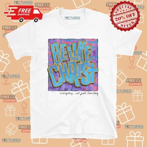 Be Like Christ Everyday Not Just Sunday Christian T Shirt