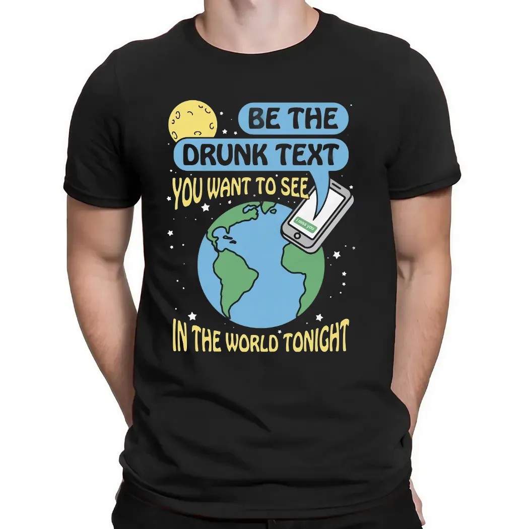 Be The Drunk Text You Want To See In The World Tonight I Miss You Earth T Shirt