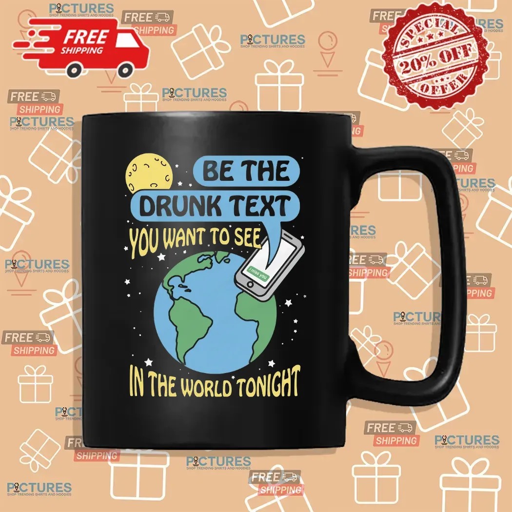 Be The Drunk Text You Want To See In The World Tonight I Miss You Earth T Shirt