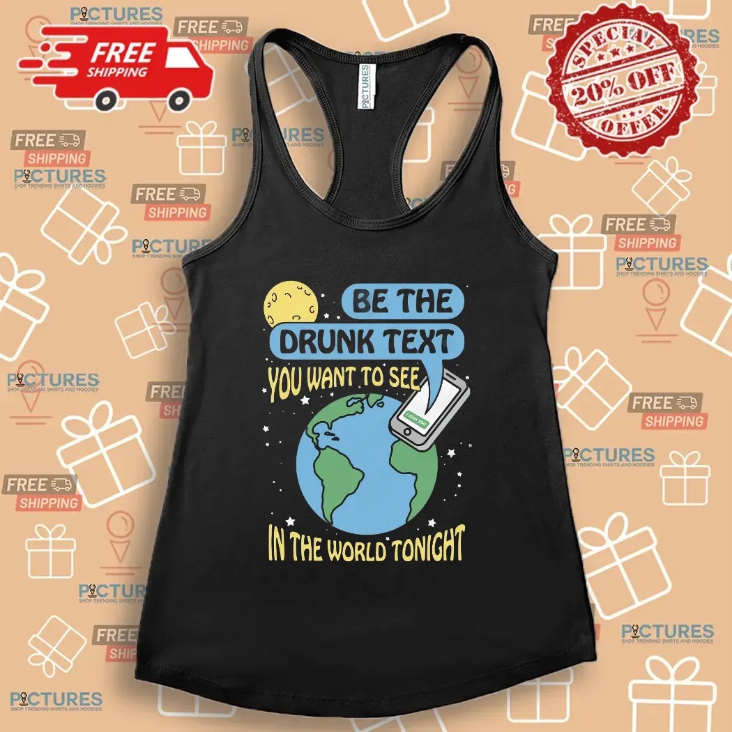 Be The Drunk Text You Want To See In The World Tonight I Miss You Earth T Shirt