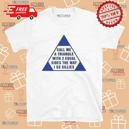 Call Me A Triangle With 2 Equal Sides The Way I So Sillies T Shirt