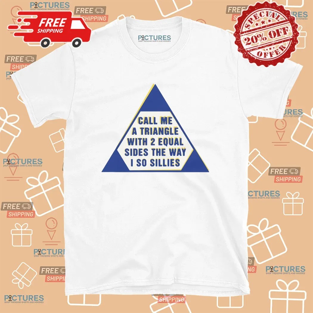 Call Me A Triangle With 2 Equal Sides The Way I So Sillies T Shirt