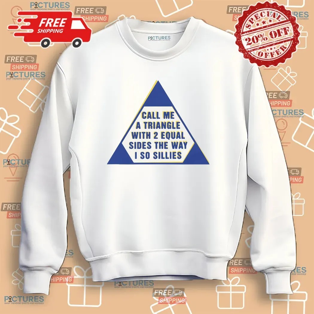 Call Me A Triangle With 2 Equal Sides The Way I So Sillies T Shirt