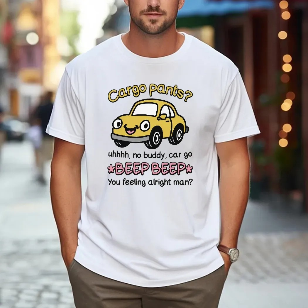 Cargo Pants No Buddy Car Go Beep Beep You Feeling Alright Man T Shirt