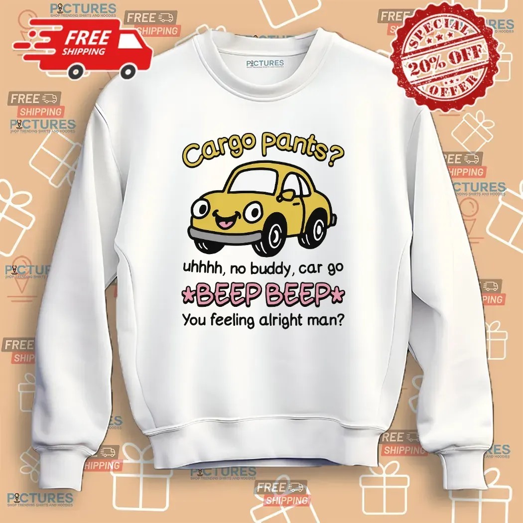 Cargo Pants No Buddy Car Go Beep Beep You Feeling Alright Man T Shirt