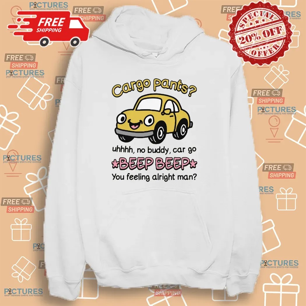 Cargo Pants No Buddy Car Go Beep Beep You Feeling Alright Man T Shirt