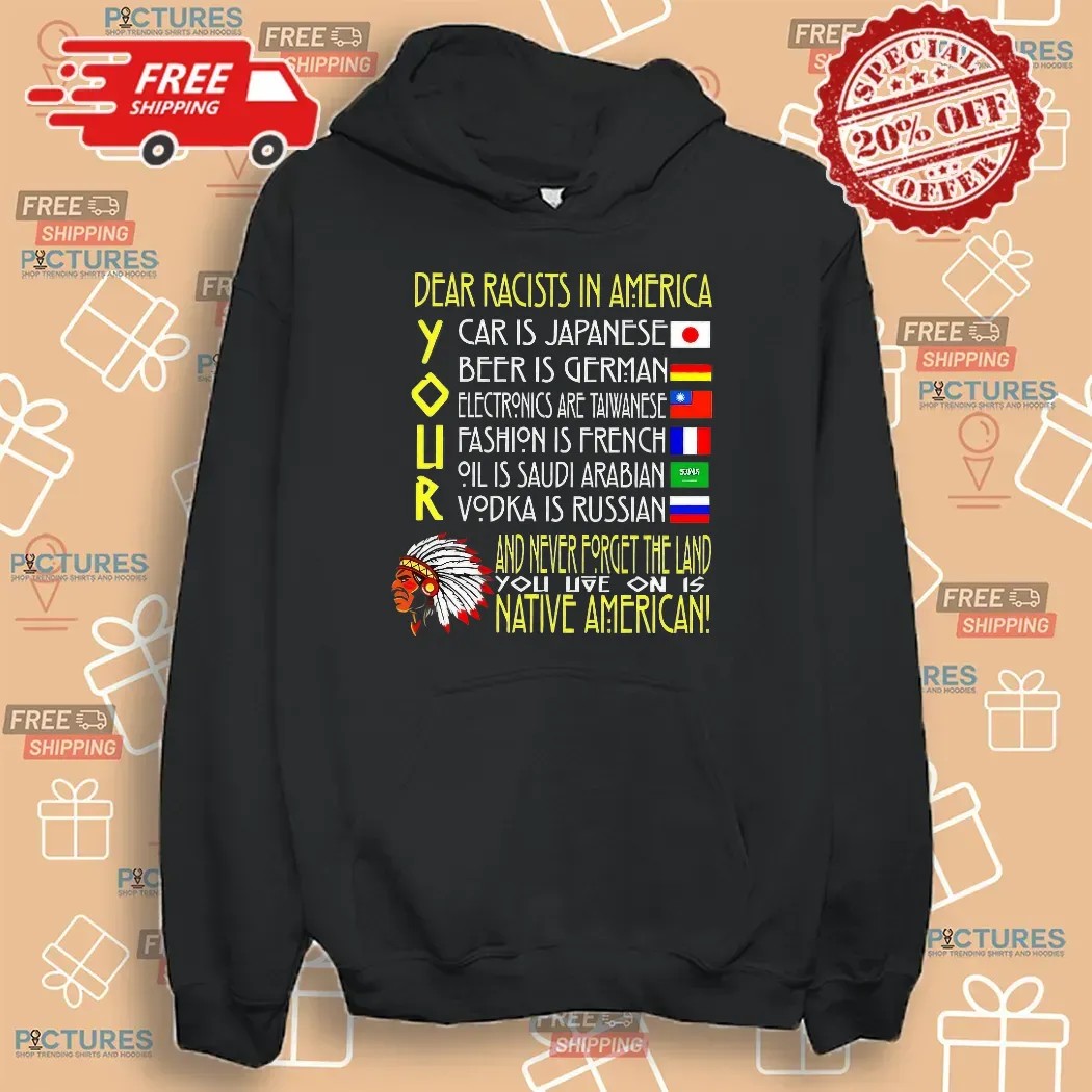 Dear Racist In America Your Car Is Japanese Your Beer Is German And Never Forget The Land T Shirt