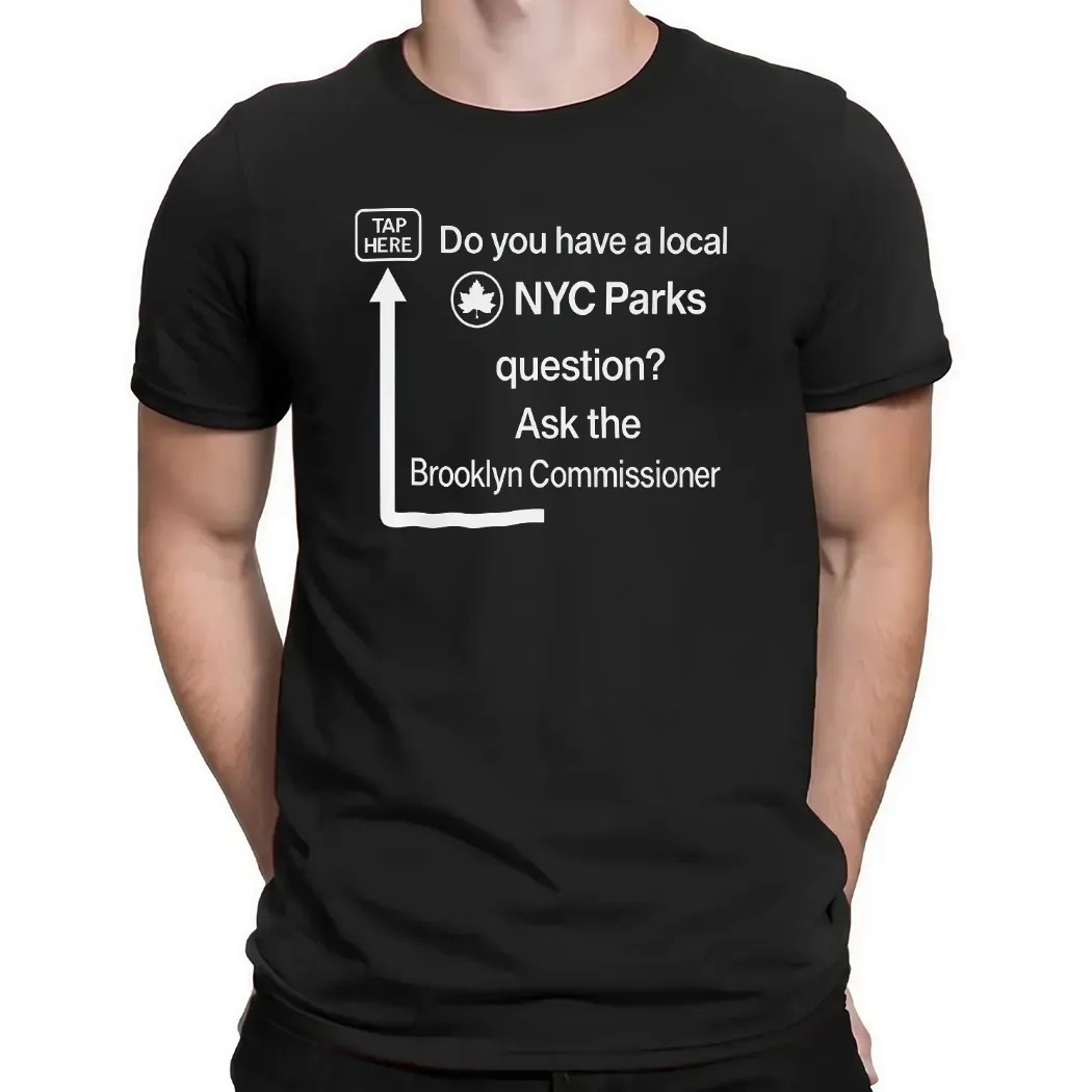 Do You Have a Local NYC Parks Question Ask the Brooklyn Commissioner Tap Here T Shirt