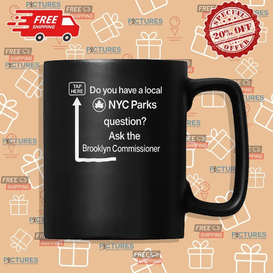 Do You Have a Local NYC Parks Question Ask the Brooklyn Commissioner Tap Here T Shirt