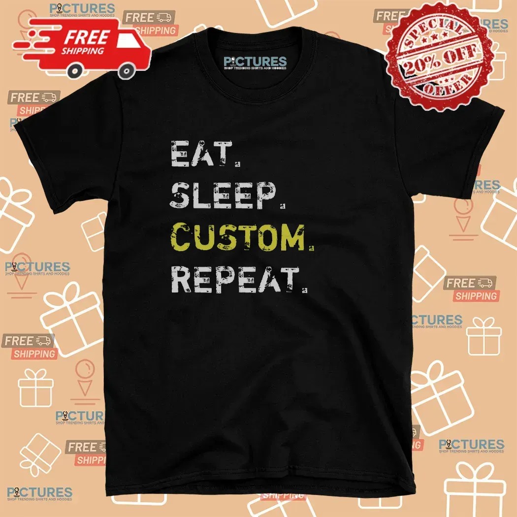 Eat Sleep Repeat Custom Your Own Funny T Shirt