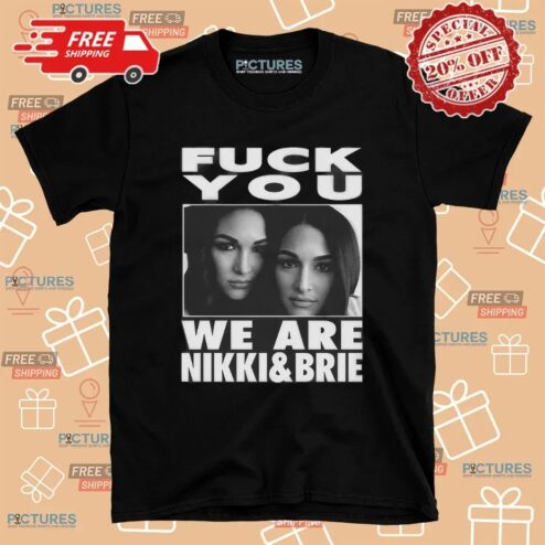 Fuck You We Are Nikki And Brie Bella T Shirt