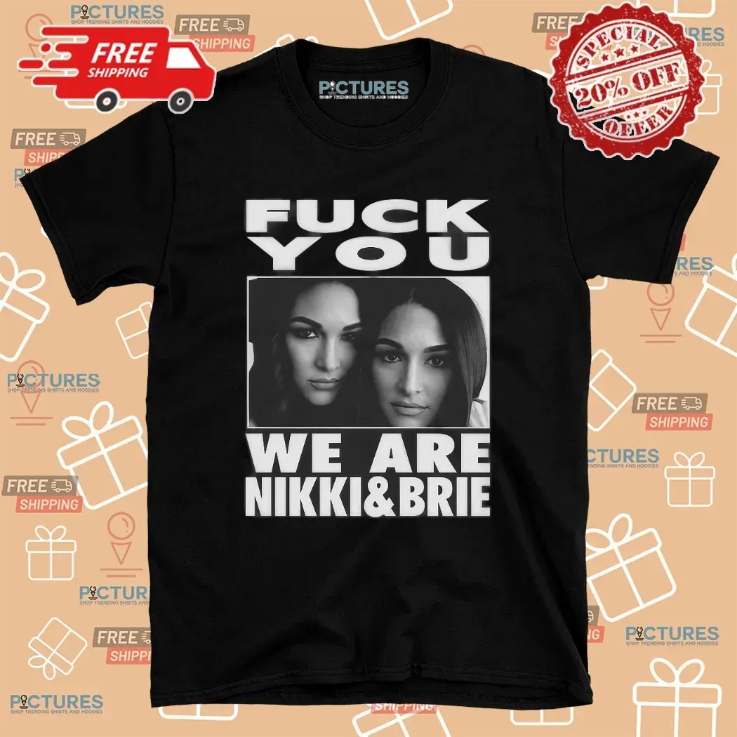 Fuck You We Are Nikki And Brie Bella T Shirt