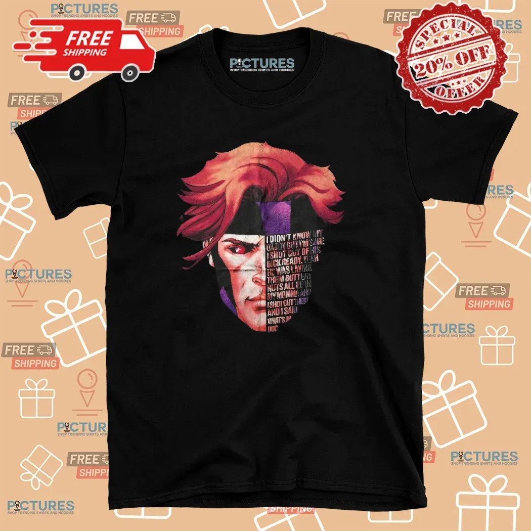 Gambit Full Quote I Didn't Know My Daddy But I'm Sure I Shot Out Of His Dick Ready T Shirt