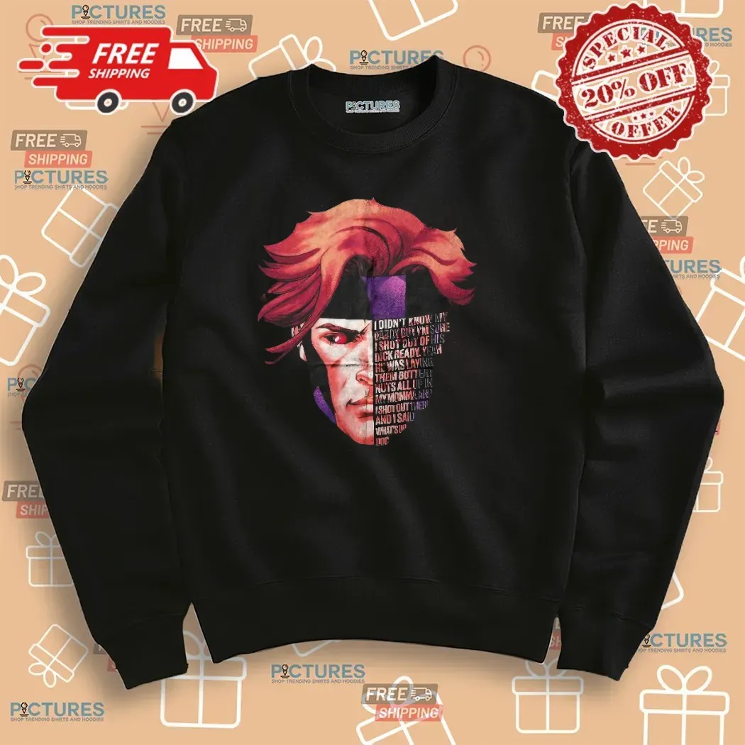 Gambit Full Quote I Didn't Know My Daddy But I'm Sure I Shot Out Of His Dick Ready T Shirt