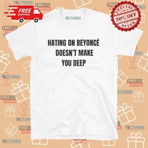 Hating On Beyoncé Doesn’t Make You Deep Meme T Shirt