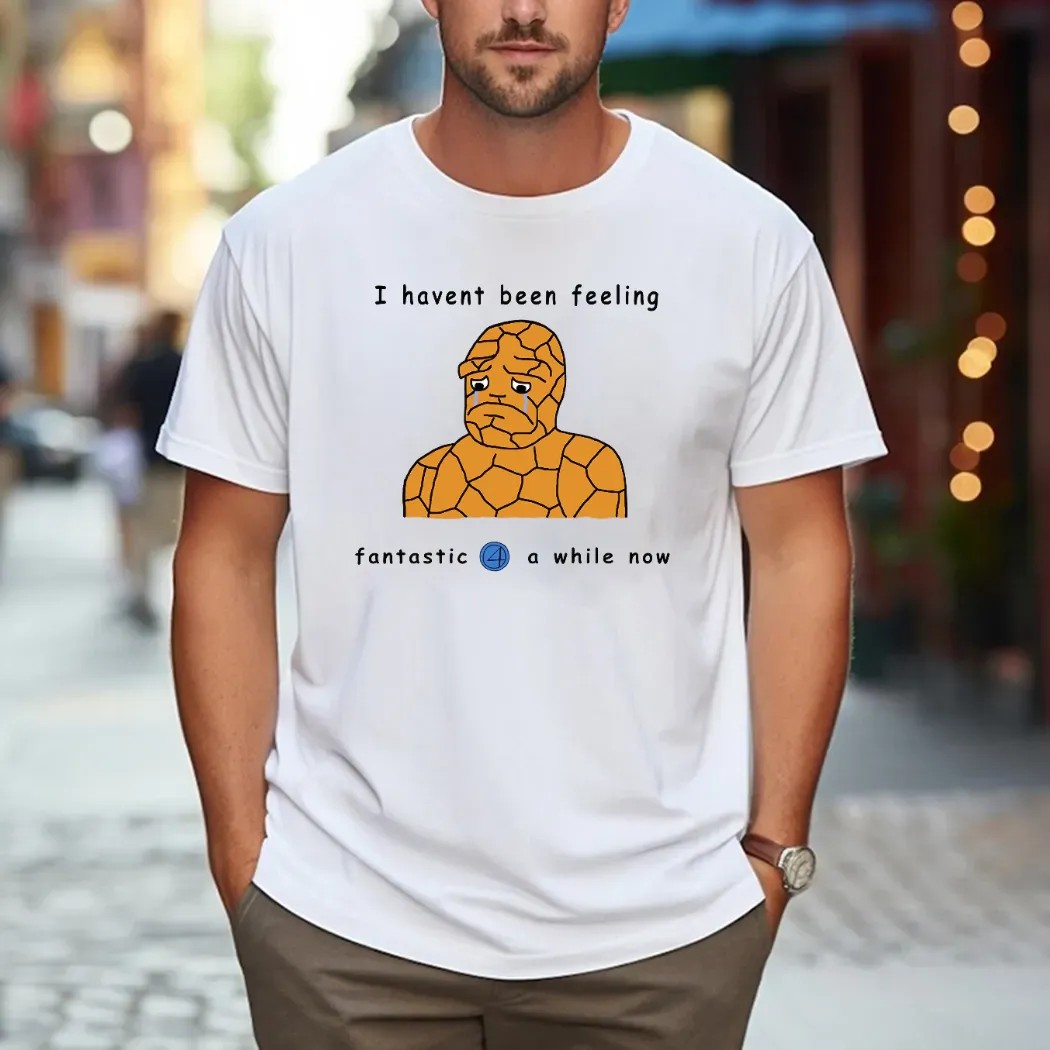 Haven't Been Feeling Fantastic 4 A While Now Meme T Shirt
