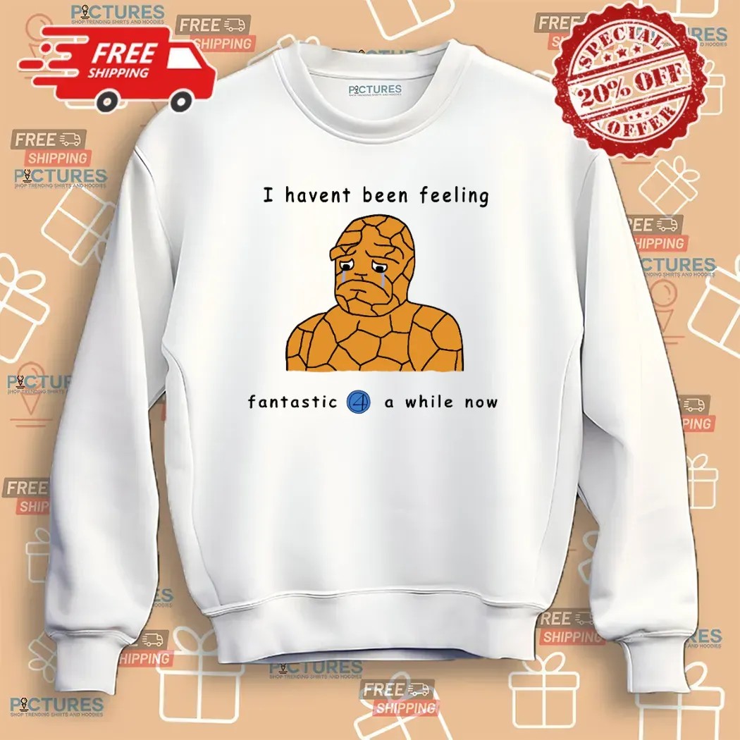 Haven't Been Feeling Fantastic 4 A While Now Meme T Shirt