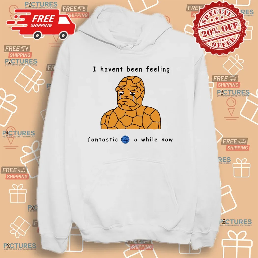 Haven't Been Feeling Fantastic 4 A While Now Meme T Shirt