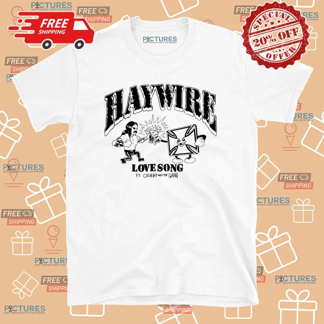 Haywire Love Song feat Chubby and The Gang T Shirt