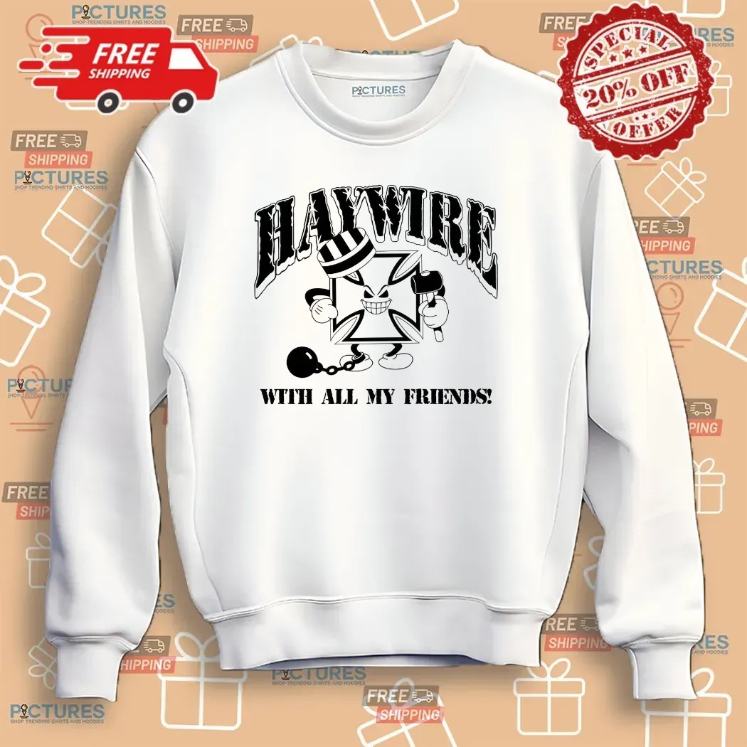 Haywire With All Of My Friends I Don't Care If I Get Caught T Shirt