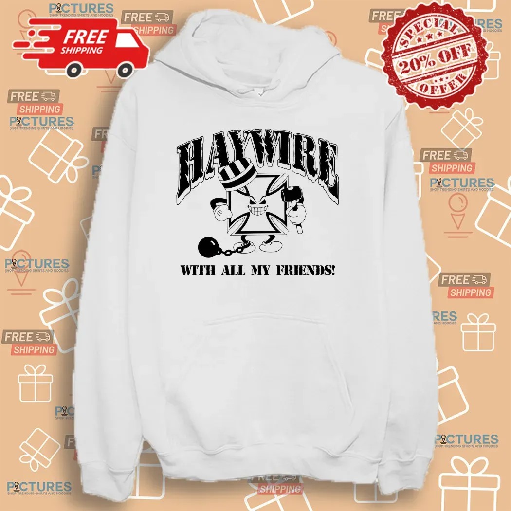 Haywire With All Of My Friends I Don't Care If I Get Caught T Shirt